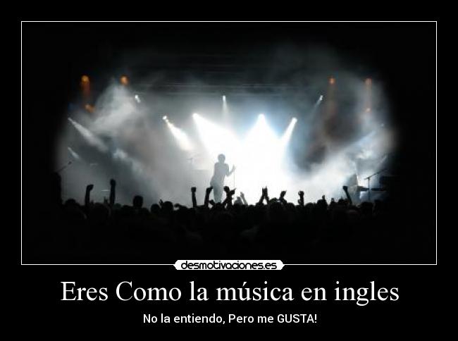 Eres Como la música en ingles - No la entiendo, Pero me GUSTA!
