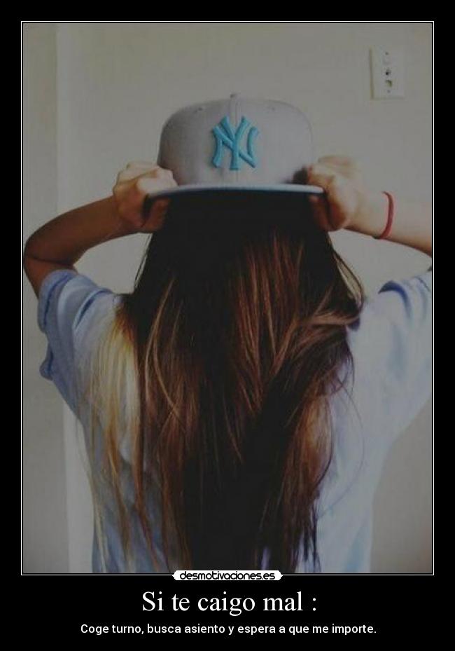 Si te caigo mal : - Coge turno, busca asiento y espera a que me importe.