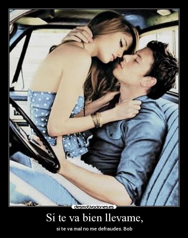 Si te va bien llevame, -