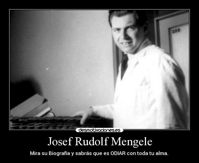 Josef Rudolf Mengele - Mira su Biografía y sabrás que es ODIAR con toda tu alma. 