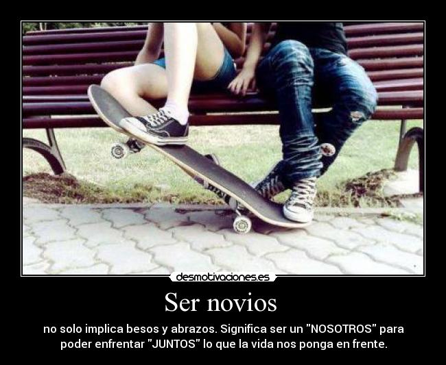 Ser novios - no solo implica besos y abrazos. Significa ser un NOSOTROS para
poder enfrentar JUNTOS lo que la vida nos ponga en frente.