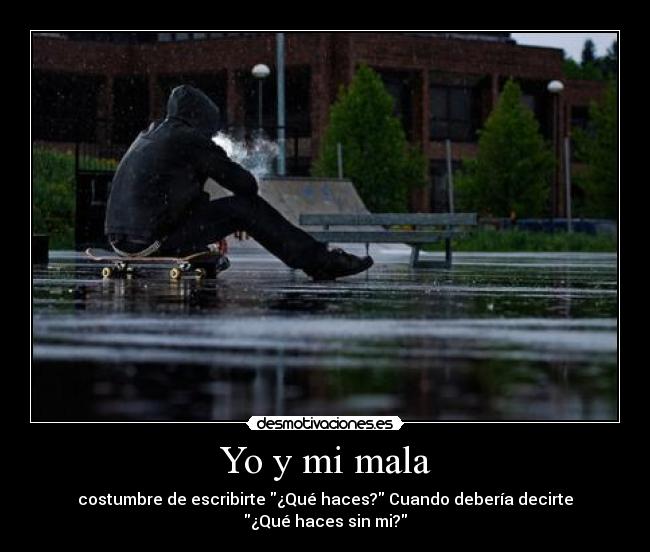 Yo y mi mala - costumbre de escribirte ¿Qué haces? Cuando debería decirte
¿Qué haces sin mi?