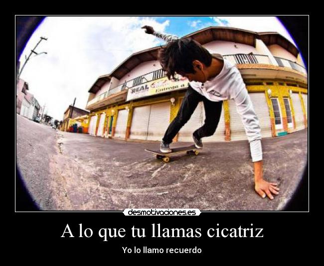 A lo que tu llamas cicatriz -