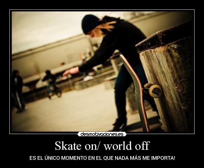 Skate on/ world off - 