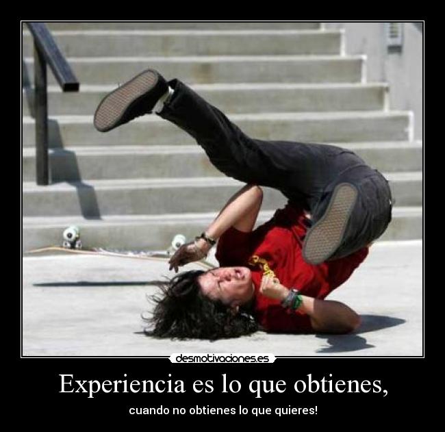 Experiencia es lo que obtienes, - cuando no obtienes lo que quieres!