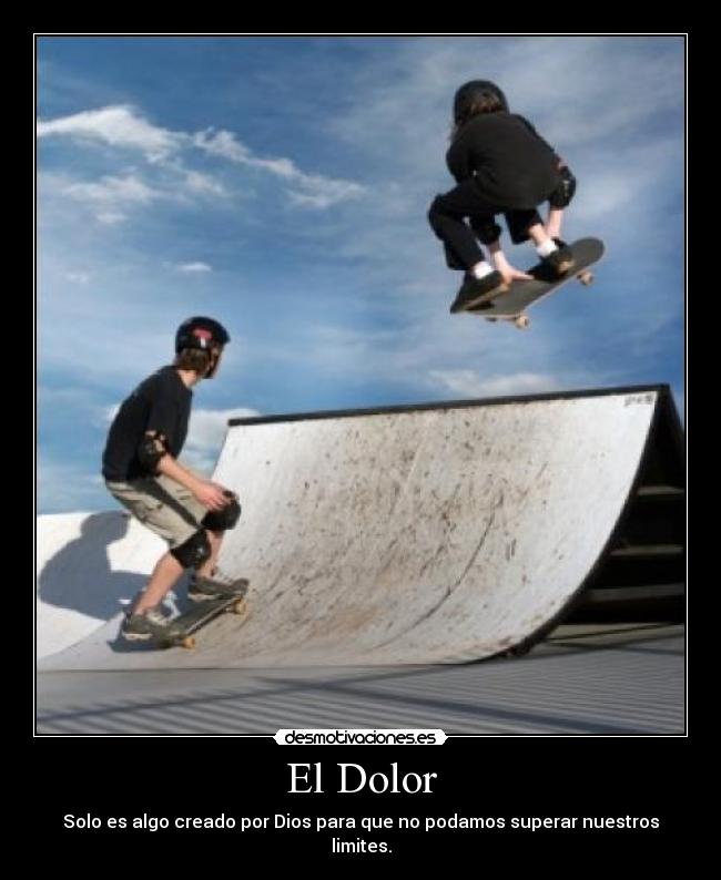 El Dolor - Solo es algo creado por Dios para que no podamos superar nuestros limites.