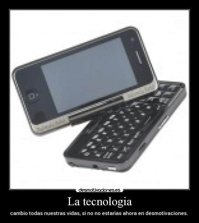 La tecnologia - cambio todas nuestras vidas, si no no estarias ahora en desmotivaciones.