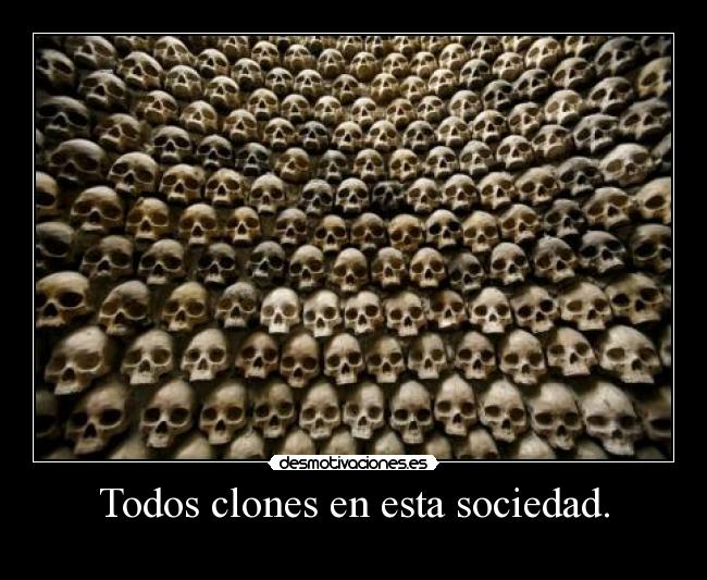Todos clones en esta sociedad. -