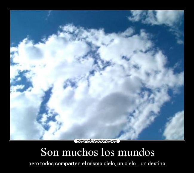 Son muchos los mundos - pero todos comparten el mismo cielo, un cielo... un destino.