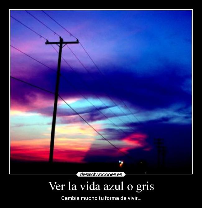 Ver la vida azul o gris - Cambia mucho tu forma de vivir...