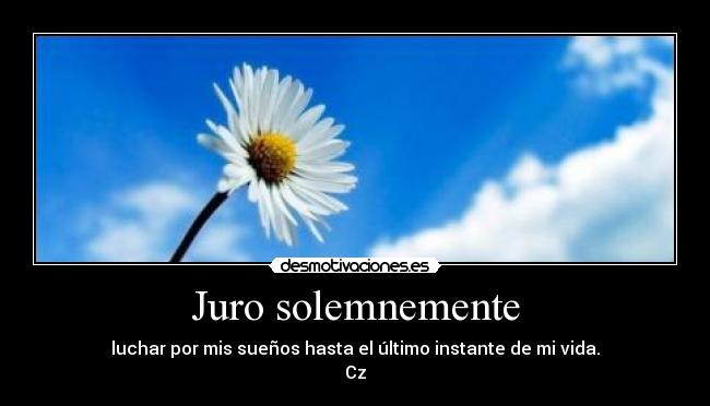 Juro solemnemente - luchar por mis sueños hasta el último instante de mi vida.
Cz