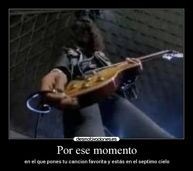 Por ese momento - en el que pones tu cancion favorita y estás en el septimo cielo