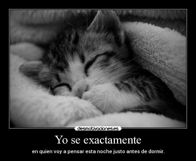 Yo se exactamente - en quien voy a pensar esta noche justo antes de dormir.