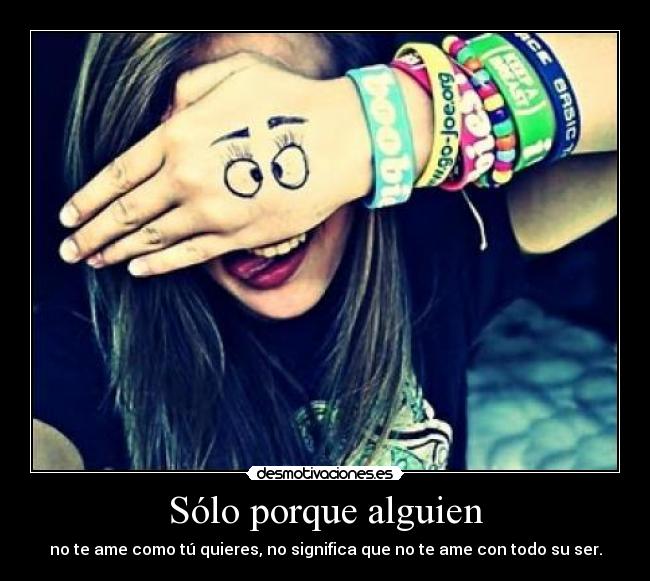 Sólo porque alguien - no te ame como tú quieres, no significa que no te ame con todo su ser.