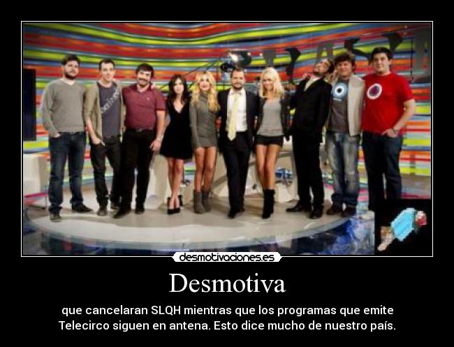 Desmotiva - que cancelaran SLQH mientras que los programas que emite
Telecirco siguen en antena. Esto dice mucho de nuestro país.