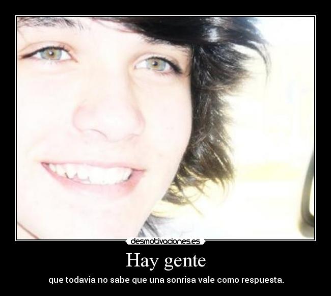 Hay gente - que todavia no sabe que una sonrisa vale como respuesta.