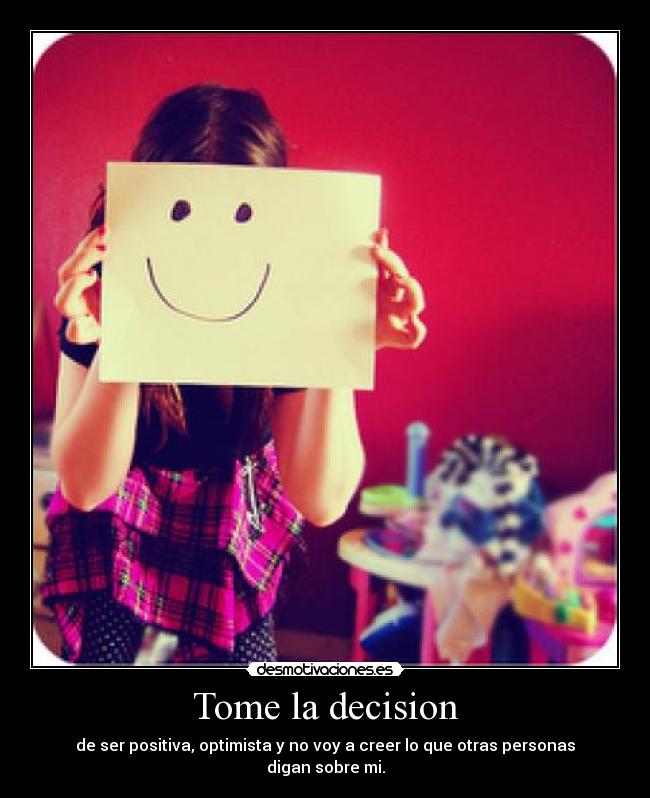 Tome la decision - de ser positiva, optimista y no voy a creer lo que otras personas digan sobre mi.
