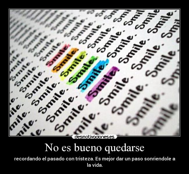 No es bueno quedarse - recordando el pasado con tristeza. Es mejor dar un paso sonriendole a la vida.