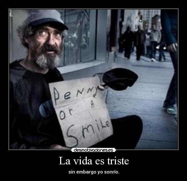 La vida es triste - sin embargo yo sonrío.