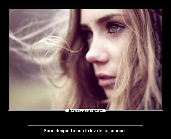 ______________________ - Soñé despierto con la luz de su sonrisa...