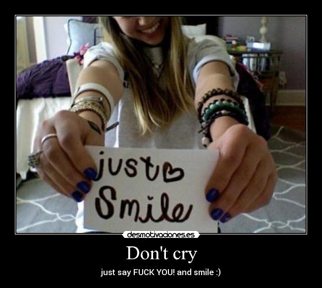 Dont cry - just say FUCK YOU! and smile :)