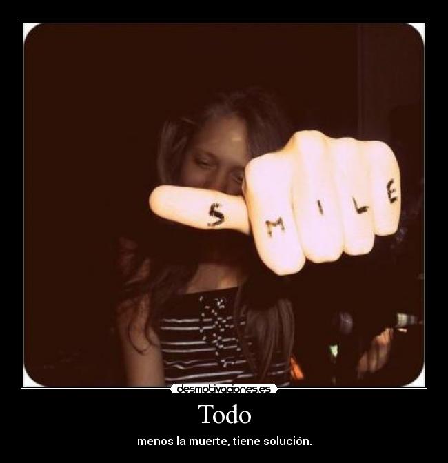 Todo - menos la muerte, tiene solución.