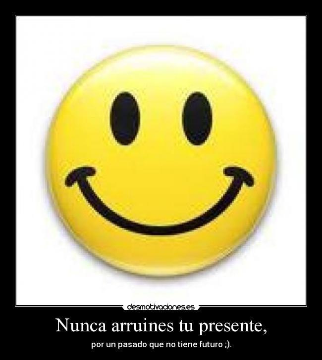 Nunca arruines tu presente, - 
