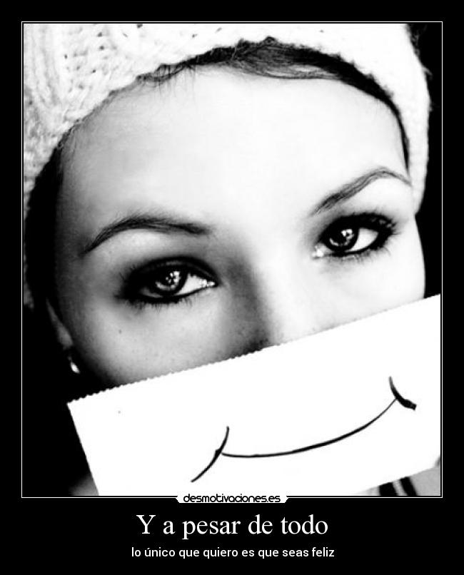 Y a pesar de todo - lo único que quiero es que seas feliz