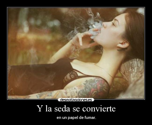 Y la seda se convierte - en un papel de fumar.