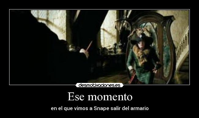 Ese momento - en el que vimos a Snape salir del armario