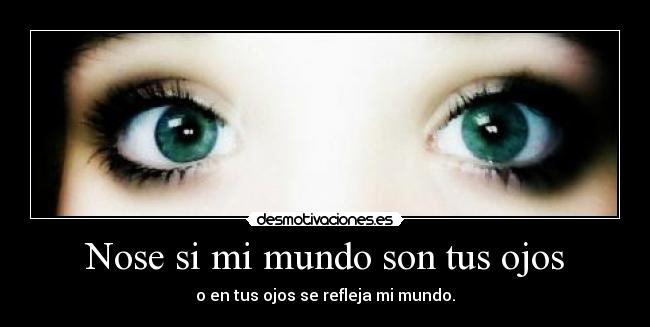 Nose si mi mundo son tus ojos -