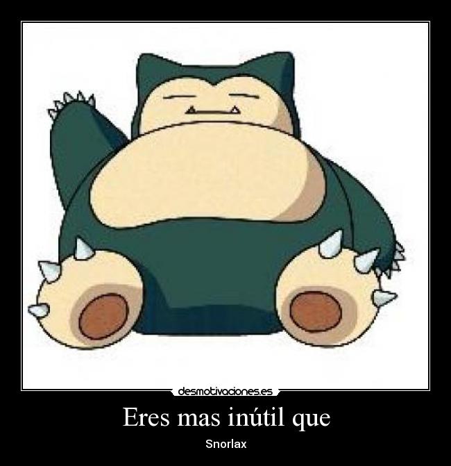 Eres mas inútil que - Snorlax