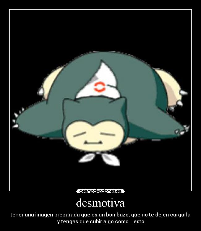 desmotiva - tener una imagen preparada que es un bombazo, que no te dejen cargarla
y tengas que subir algo como... esto