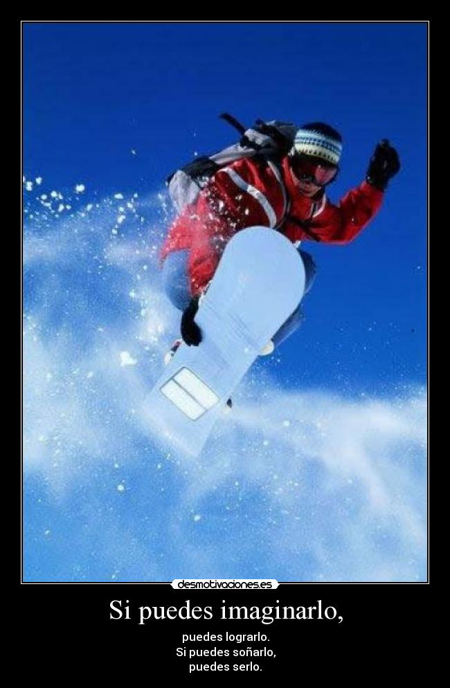 Si puedes imaginarlo, - puedes lograrlo.
Si puedes soñarlo,
puedes serlo.