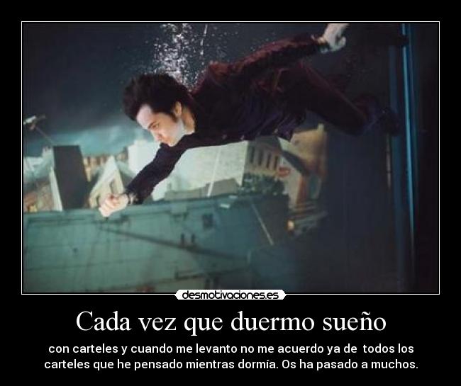 Cada vez que duermo sueño - con carteles y cuando me levanto no me acuerdo ya de todos los
carteles que he pensado mientras dormía. Os ha pasado a muchos.