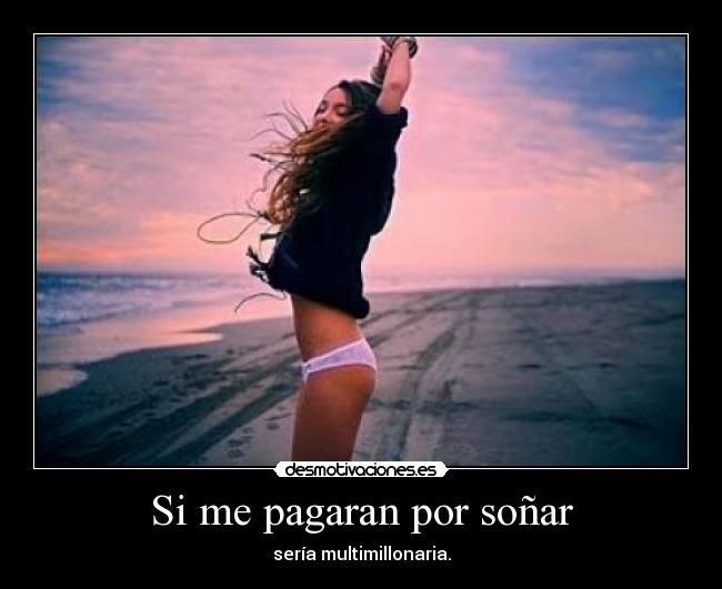 Si me pagaran por soñar - sería multimillonaria.