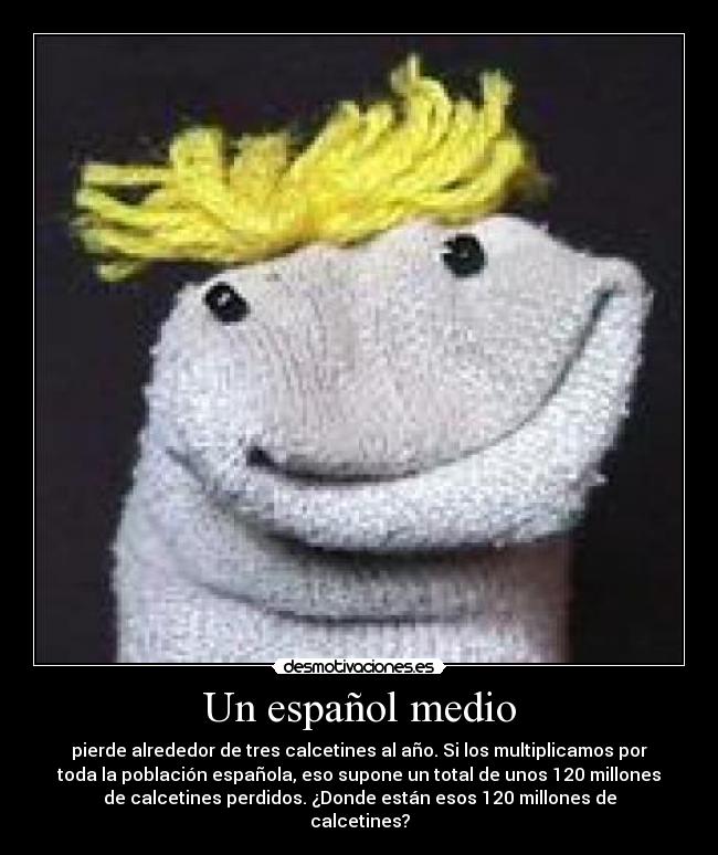 Un español medio - pierde alrededor de tres calcetines al año. Si los multiplicamos por
toda la población española, eso supone un total de unos 120 millones
de calcetines perdidos. ¿Donde están esos 120 millones de
calcetines?