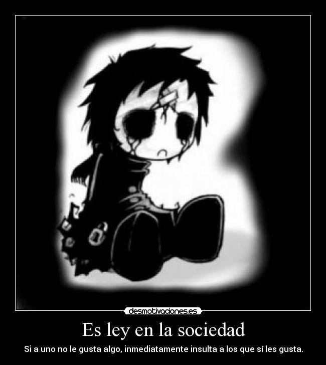 Es ley en la sociedad - Si a uno no le gusta algo, inmediatamente insulta a los que sí les gusta.