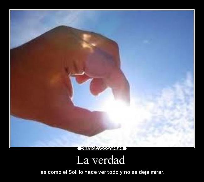La verdad - es como el Sol: lo hace ver todo y no se deja mirar.