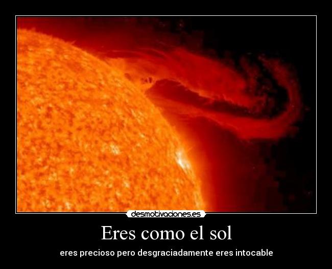 Eres como el sol - eres precioso pero desgraciadamente eres intocable