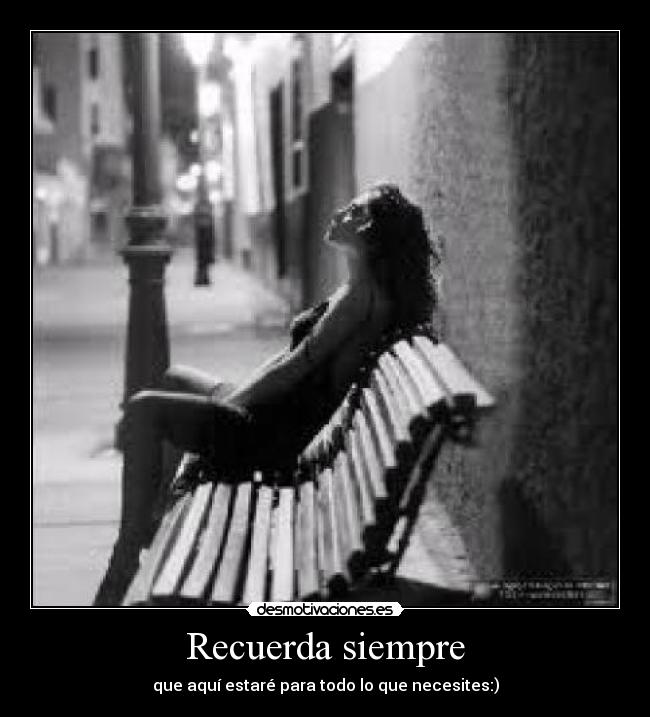 Recuerda siempre - que aquí estaré para todo lo que necesites:)