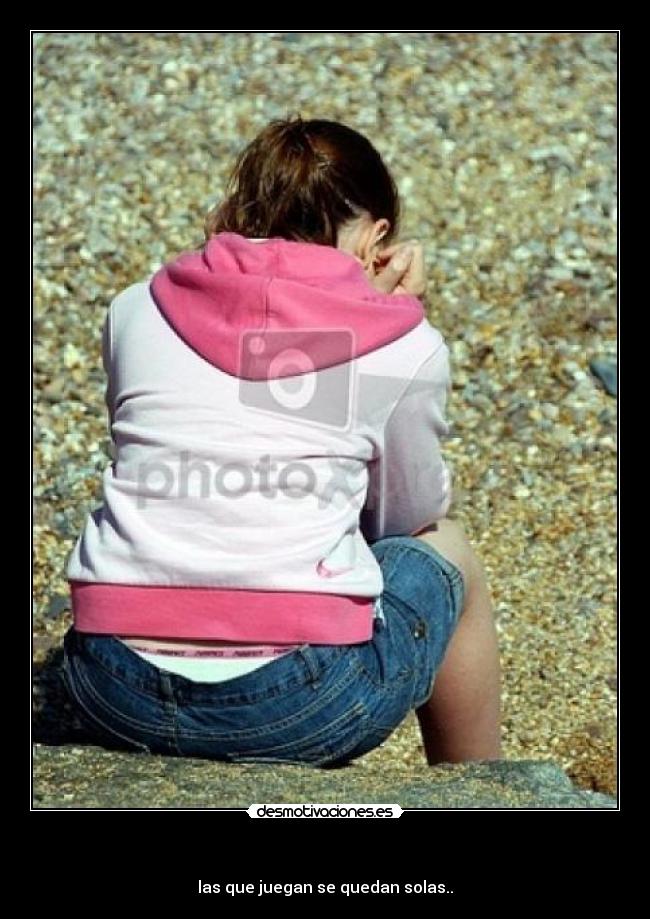 - las que juegan se quedan solas..