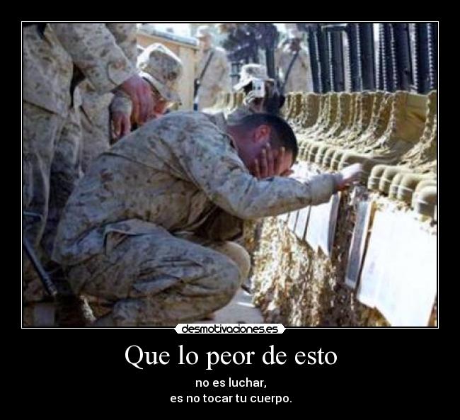 Que lo peor de esto - no es luchar,
es no tocar tu cuerpo.