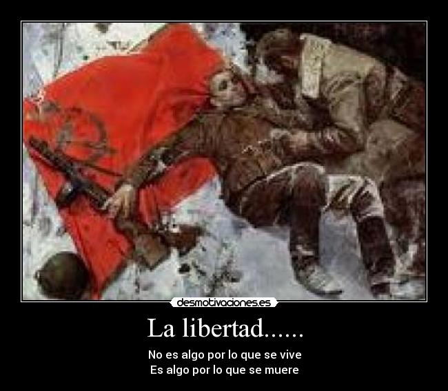 La libertad...... - No es algo por lo que se vive
Es algo por lo que se muere