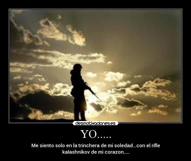 YO..... - Me siento solo en la trinchera de mi soledad...con el rifle kalashnikov de mi corazon.....