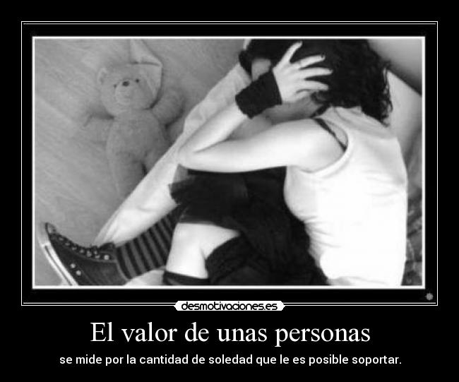 El valor de unas personas - se mide por la cantidad de soledad que le es posible soportar.