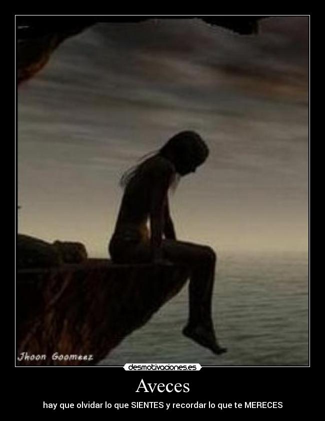 Aveces - hay que olvidar lo que SIENTES y recordar lo que te MERECES