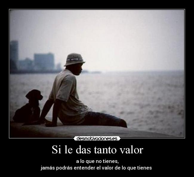 Si le das tanto valor - 