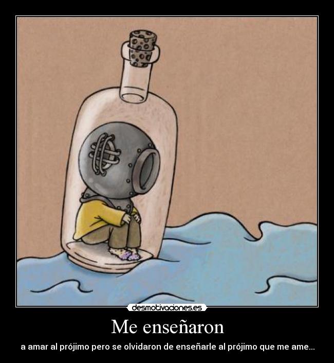 Me enseñaron - a amar al prójimo pero se olvidaron de enseñarle al prójimo que me ame...