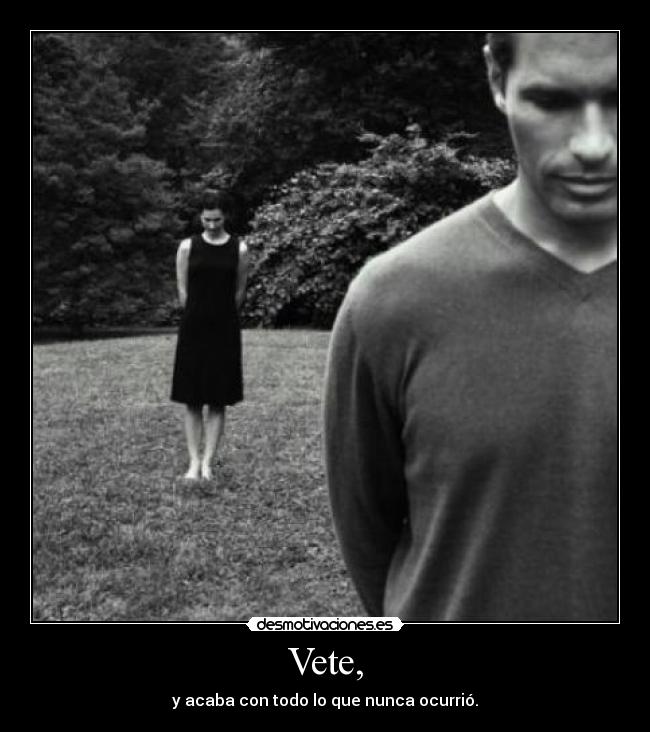 Vete, - y acaba con todo lo que nunca ocurrió.